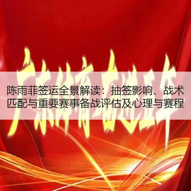 陈雨菲签运全景解读：抽签影响、战术匹配与重要赛事备战评估及心理与赛程解读（kaiyun）